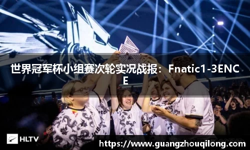 世界冠军杯小组赛次轮实况战报:Fnatic1-3ENCE