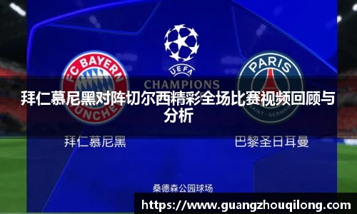 拜仁慕尼黑对阵切尔西精彩全场比赛视频回顾与分析