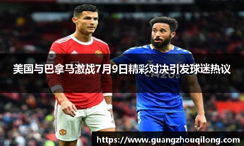 美国与巴拿马激战7月9日精彩对决引发球迷热议