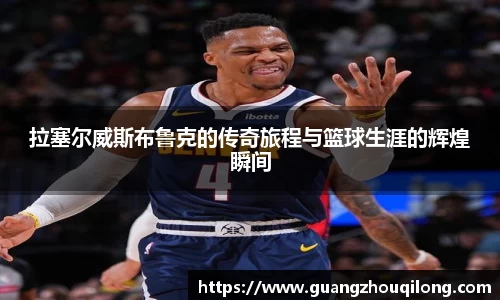 拉塞尔威斯布鲁克的传奇旅程与篮球生涯的辉煌瞬间