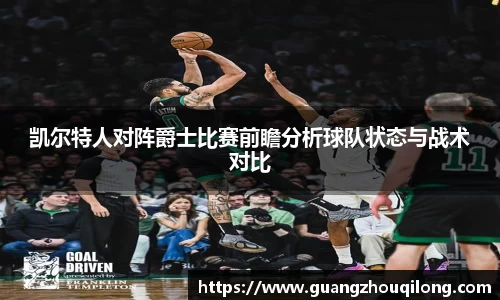 凯尔特人对阵爵士比赛前瞻分析球队状态与战术对比